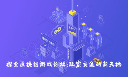 探索区块链游戏论坛：玩家交流的新天地