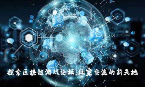 探索区块链游戏论坛：玩家交流的新天地