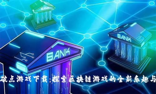 区块链爆破点游戏下载：探索区块链游戏的全新乐趣与投资机遇