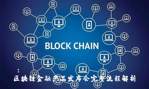 :
区块链金融产品发布会完整流程解析