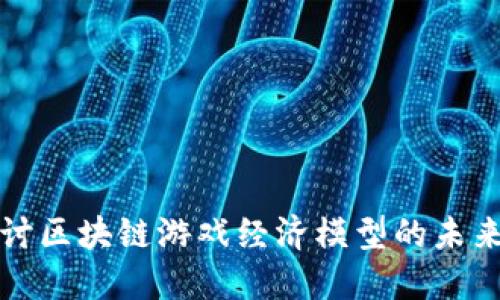 深入探讨区块链游戏经济模型的未来与挑战