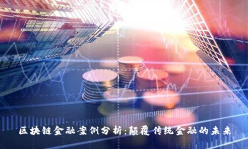 区块链金融案例分析：颠覆传统金融的未来