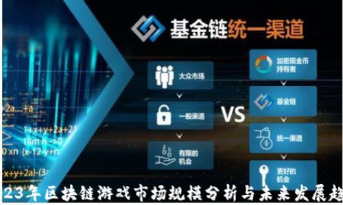 
2023年区块链游戏市场规模分析与未来发展趋势