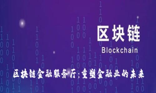 区块链金融服务厅：重塑金融业的未来