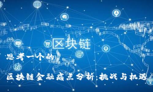 思考一个的

区块链金融痛点分析：挑战与机遇