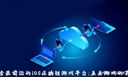 
探索最前沿的iOS区块链游戏平台：未来游戏的革命