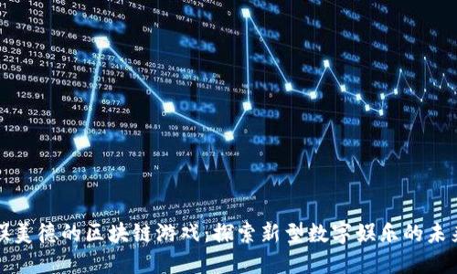娱美德的区块链游戏：探索新型数字娱乐的未来