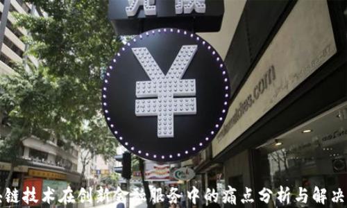 
区块链技术在创新金融服务中的痛点分析与解决方案