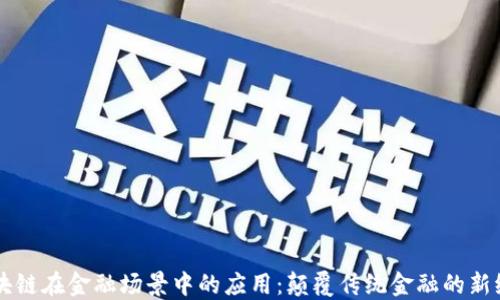 
区块链在金融场景中的应用：颠覆传统金融的新纪元