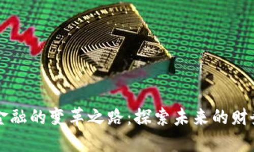 区块链金融的变革之路：探索未来的财务新生态
