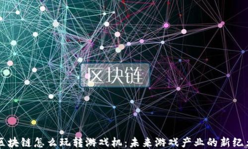 
区块链怎么玩转游戏机：未来游戏产业的新纪元