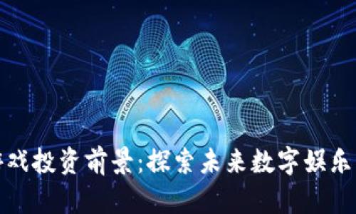 区块链游戏投资前景：探索未来数字娱乐的新机会