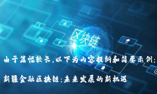 由于篇幅较长，以下为内容提纲和简要示例：

新疆金融区块链：未来发展的新机遇