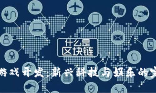 区块链游戏开发：新兴科技与娱乐的完美结合