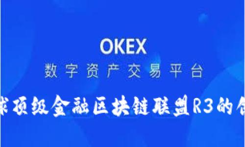 : 探索全球顶级金融区块链联盟R3的创新与影响