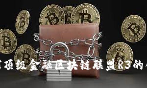 : 探索全球顶级金融区块链联盟R3的创新与影响