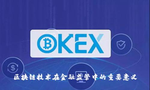 区块链技术在金融监管中的重要意义