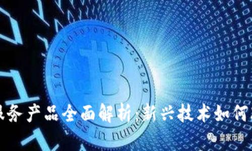 区块链金融服务产品全面解析：新兴技术如何改变传统金融