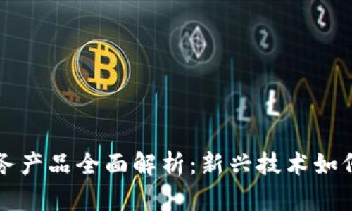 区块链金融服务产品全面解析：新兴技术如何改变传统金融