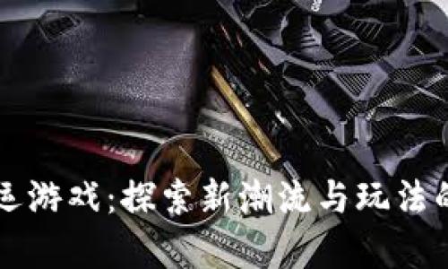 区块链搬运游戏：探索新潮流与玩法的深度解析