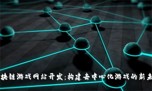 区块链游戏网站开发：构建去中心化游戏的新未来