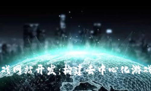 区块链游戏网站开发：构建去中心化游戏的新未来