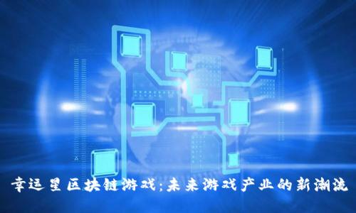幸运星区块链游戏：未来游戏产业的新潮流