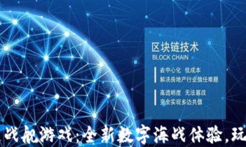 
区块链战舰游戏：全新数字海战体验，玩赚未来