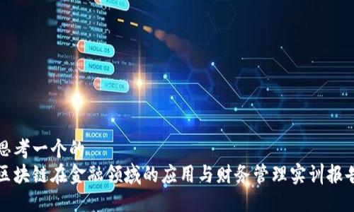 思考一个的  
区块链在金融领域的应用与财务管理实训报告