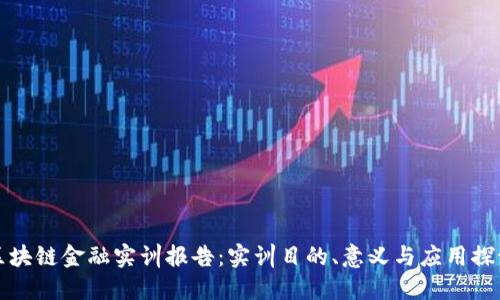区块链金融实训报告：实训目的、意义与应用探讨