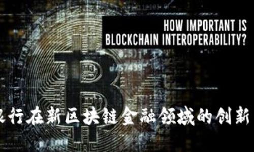 工商银行在新区块链金融领域的创新与发展