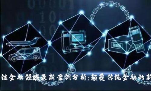 区块链金融领域最新案例分析：颠覆传统金融的新风口