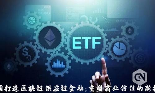 
共同打造区块链供应链金融：重塑商业信任的新机遇
