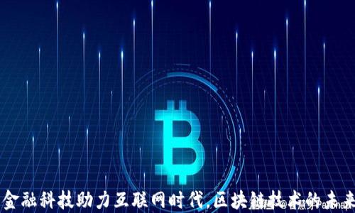 
国网金融科技助力互联网时代，区块链技术的未来展望