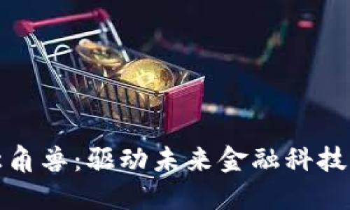 金融区块链独角兽：驱动未来金融科技创新的新势力