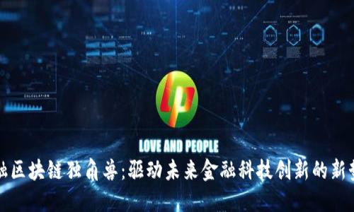 金融区块链独角兽：驱动未来金融科技创新的新势力