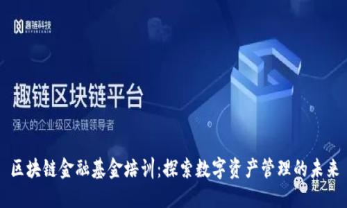 区块链金融基金培训：探索数字资产管理的未来
