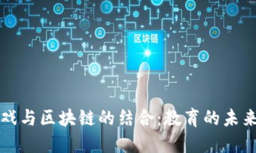 传统游戏与区块链的结合：教育的未来与挑战