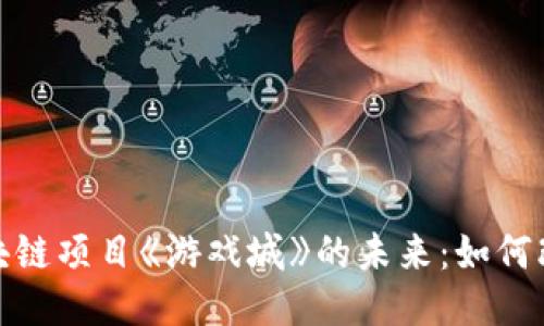 探索游戏区块链项目《游戏城》的未来：如何改变游戏产业
