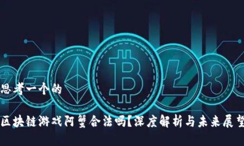 思考一个的  

区块链游戏阿蟹合法吗？深度解析与未来展望