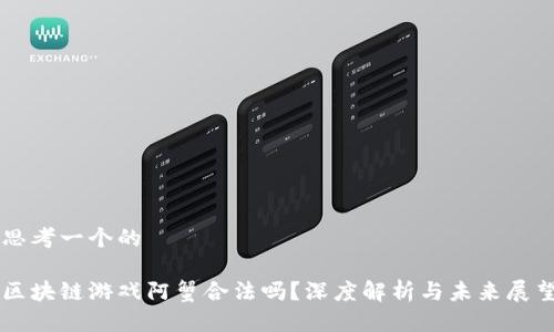 思考一个的  

区块链游戏阿蟹合法吗？深度解析与未来展望