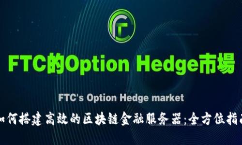 如何搭建高效的区块链金融服务器：全方位指南