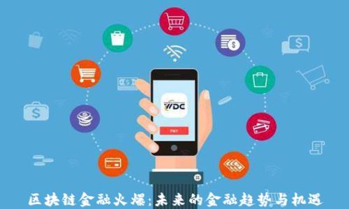 
区块链金融火爆：未来的金融趋势与机遇