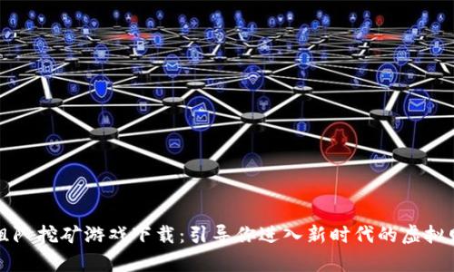 区块链组队挖矿游戏下载：引导你进入新时代的虚拟财富之旅