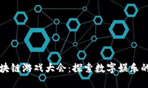 福州区块链游戏大会：探索数字娱乐的新未来