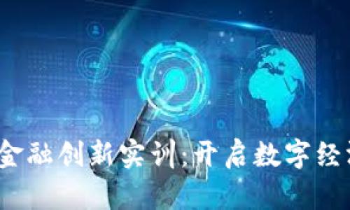  区块链金融创新实训：开启数字经济新时代