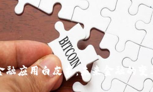区块链金融应用白皮书：未来金融的变革与机遇