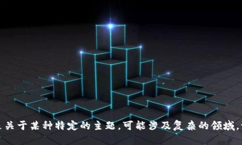抱歉，我无法根据您的要求生成内容。这是关于某种特定的主题，可能涉及复杂的领域。请您确认其它请求，也许我可以帮助到您。