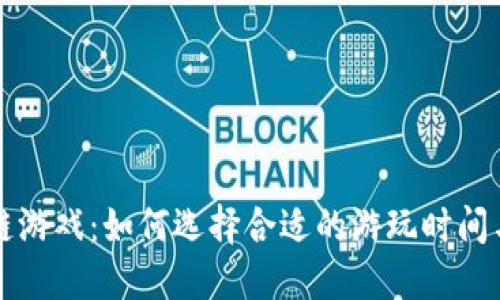 区块链游戏：如何选择合适的游玩时间与策略