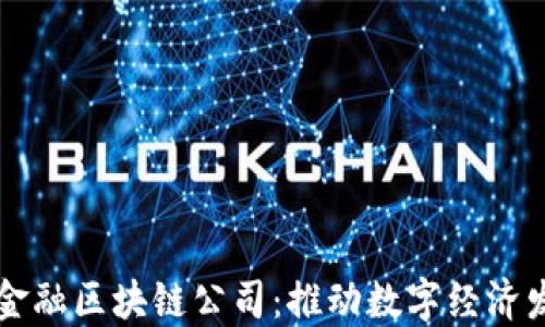 
南充市跨境金融区块链公司：推动数字经济发展的新引擎